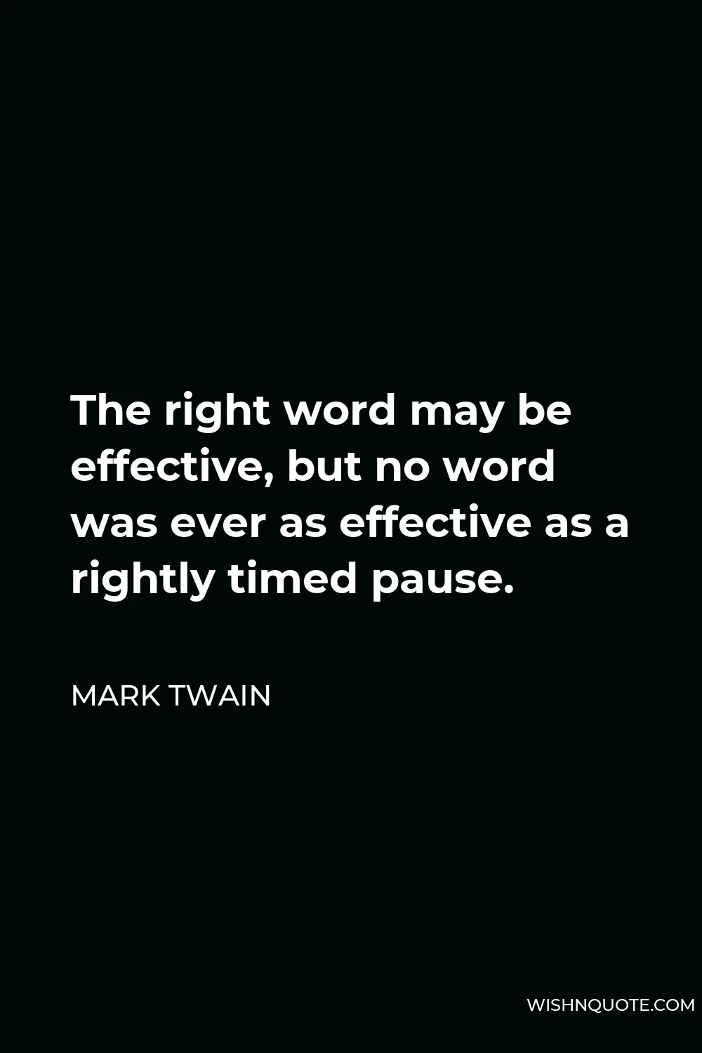 Mark Twain Quote - The right word may be effective, but no word was ever as effective as a rightly timed pause.