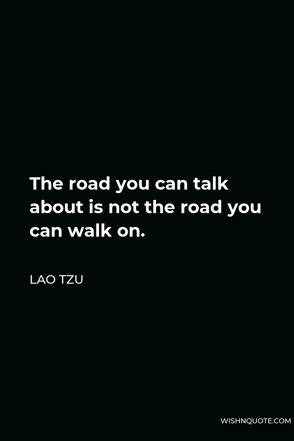 Lao Tzu Quote - The road you can talk about is not the road you can walk on.