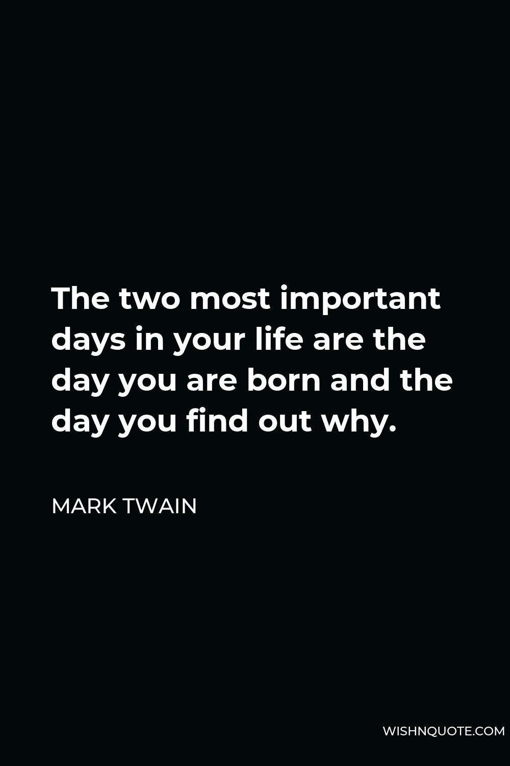 Mark Twain Quote - The two most important days in your life are the day you are born and the day you find out why.