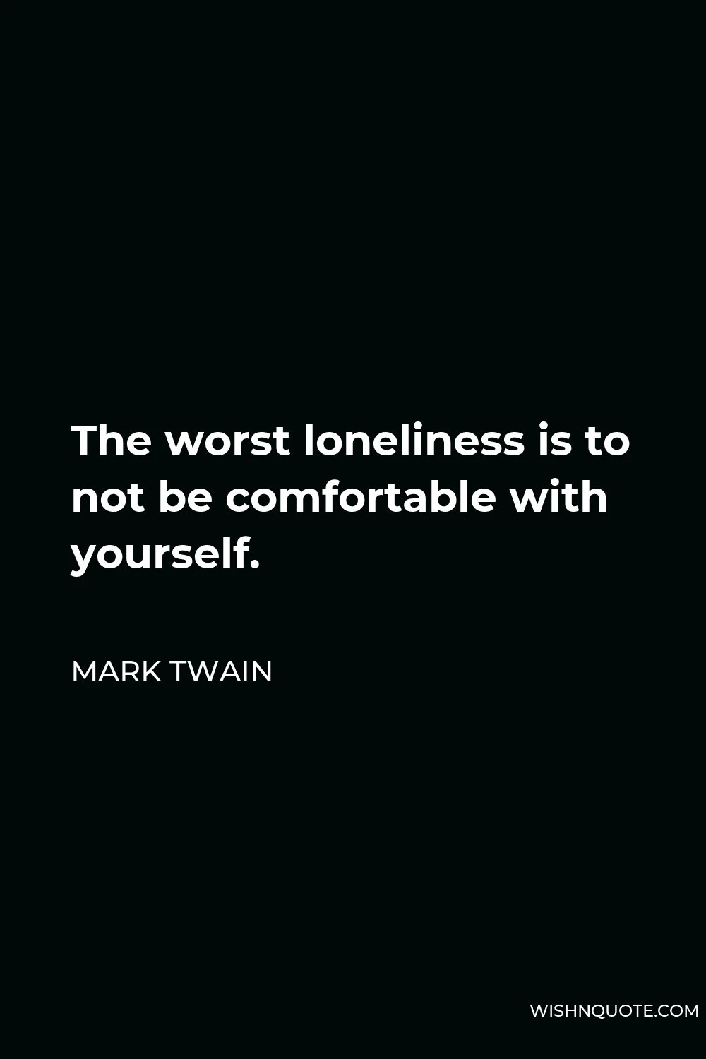 Mark Twain Quote - The worst loneliness is to not be comfortable with yourself.