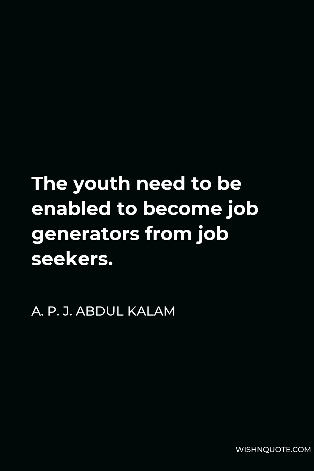 A. P. J. Abdul Kalam Quote - The youth need to be enabled to become job generators from job seekers.