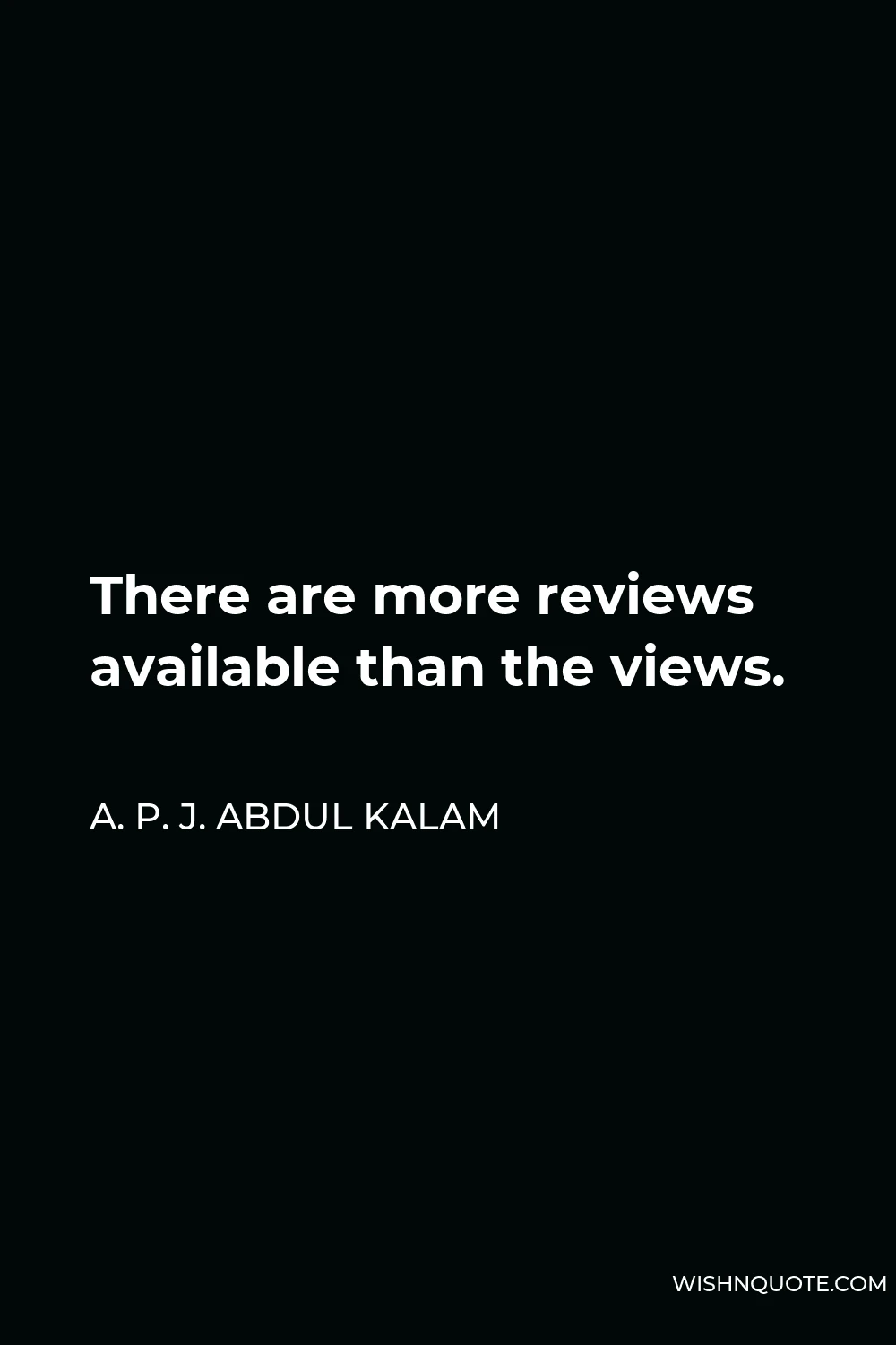 A. P. J. Abdul Kalam Quote - There are more reviews available than the views.