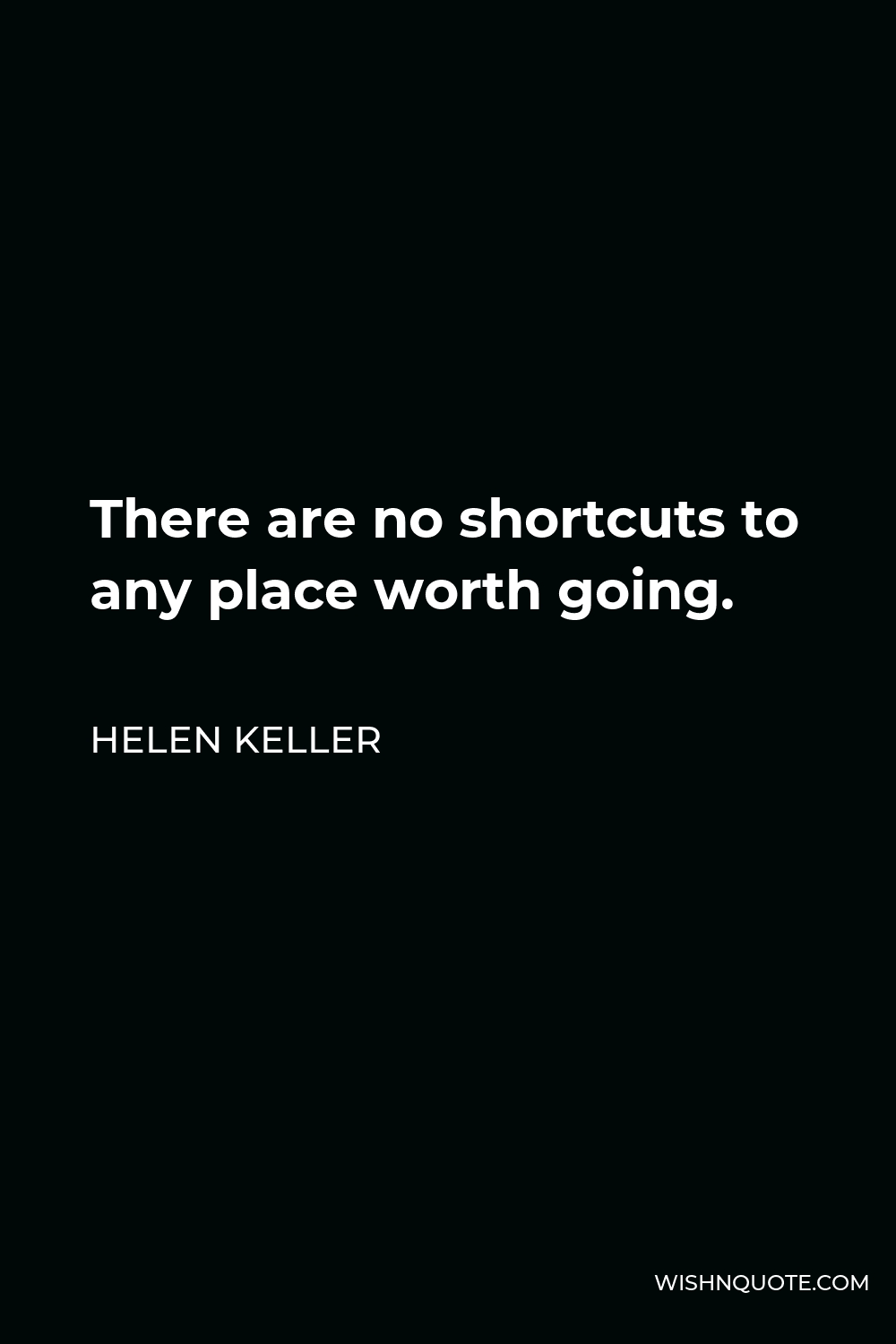 Helen Keller Quote - There are no shortcuts to any place worth going.