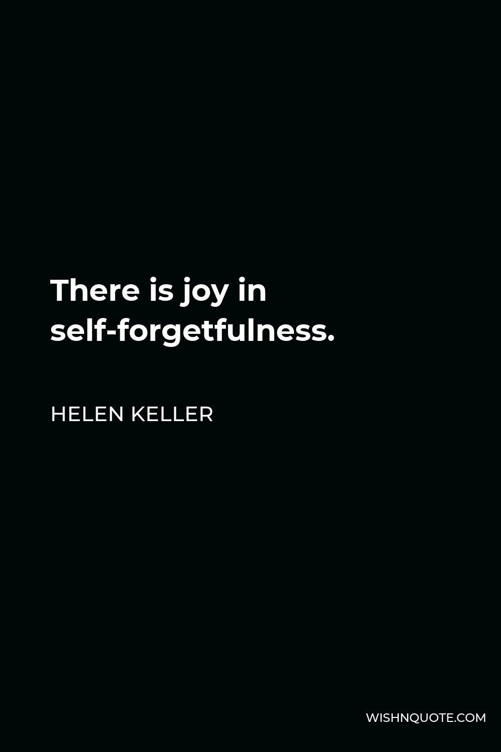 Helen Keller Quote - There is joy in self-forgetfulness.