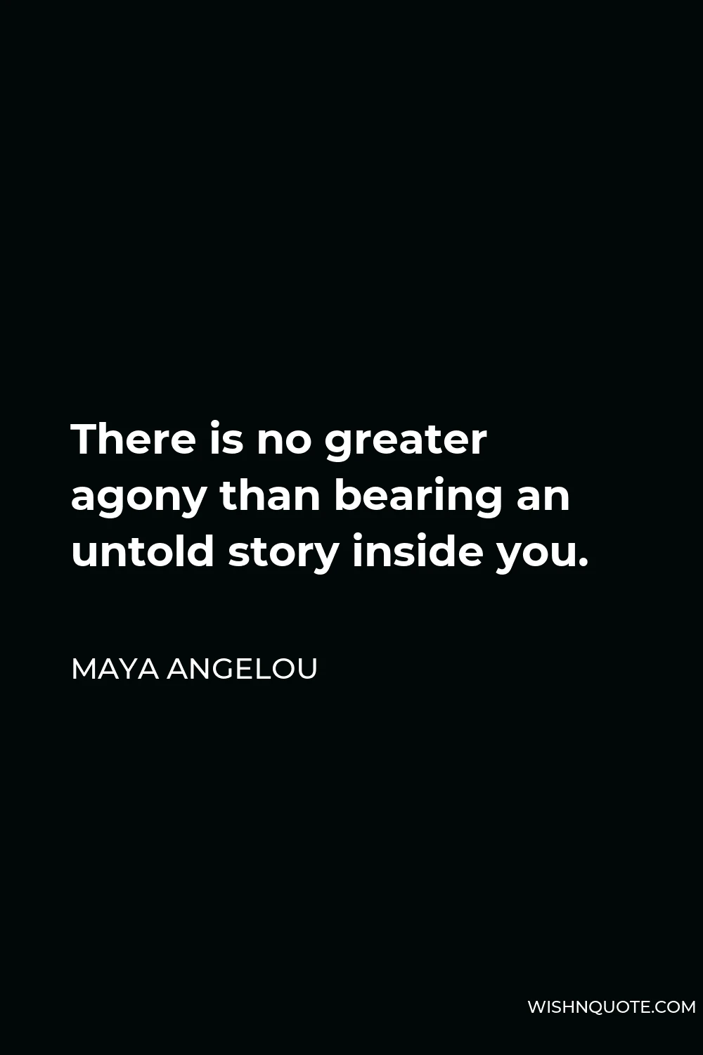 Maya Angelou Quote - There is no greater agony than bearing an untold story inside you.