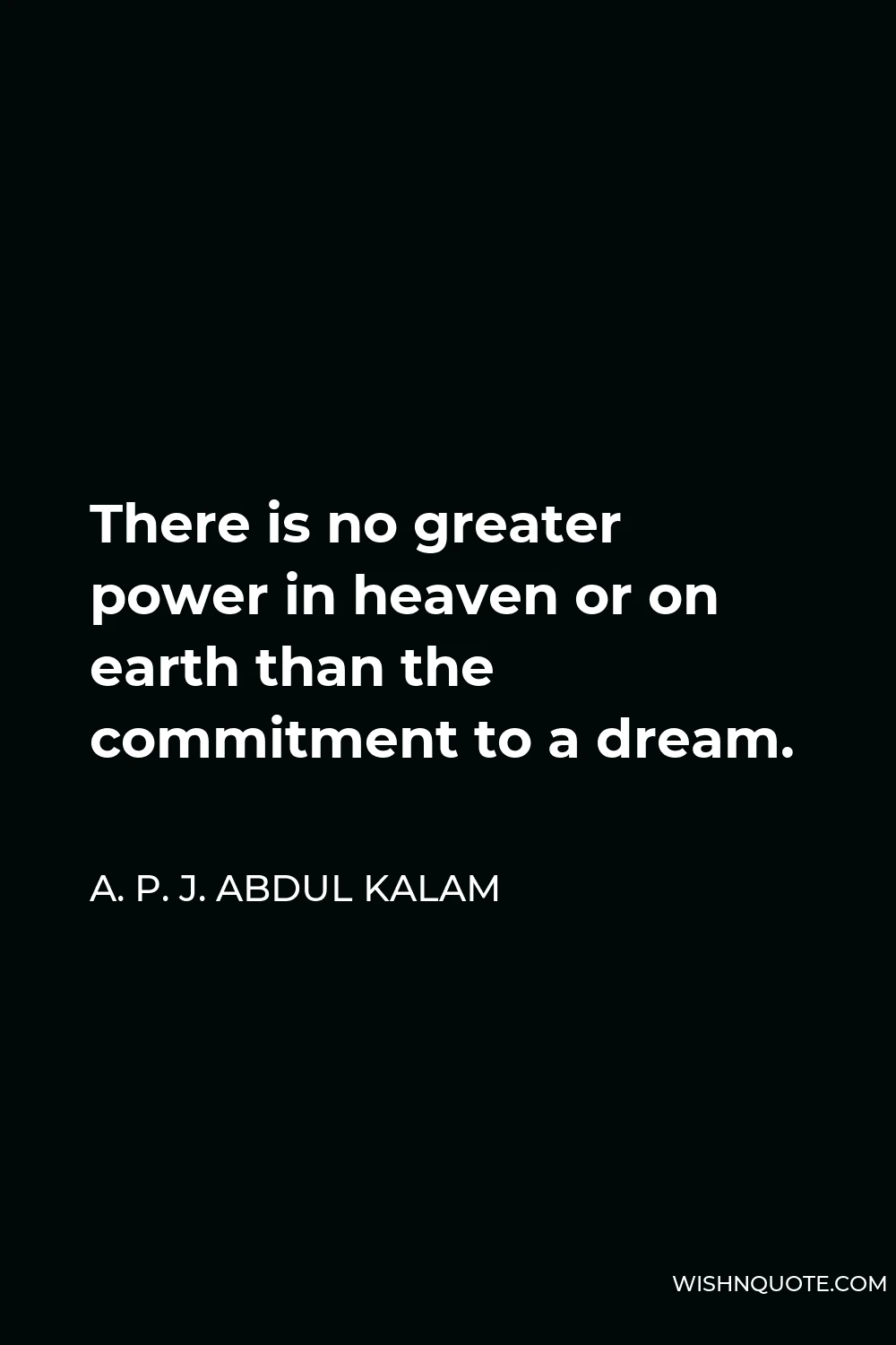 A. P. J. Abdul Kalam Quote - There is no greater power in heaven or on earth than the commitment to a dream.