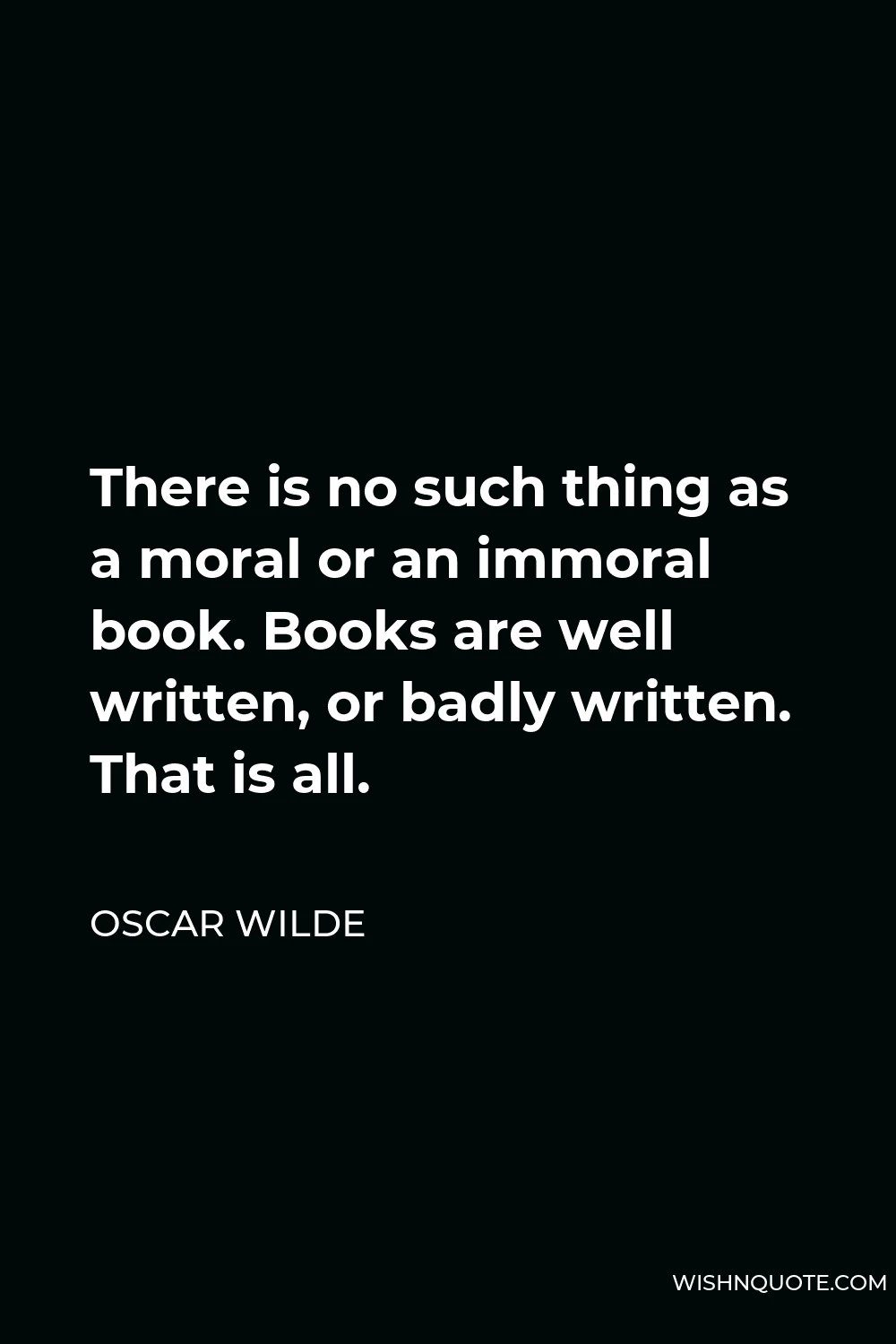 Oscar Wilde Quote - There is no such thing as a moral or an immoral book. Books are well written, or badly written. That is all.