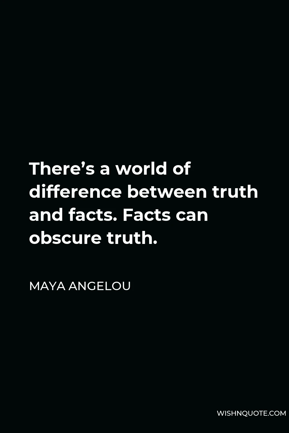 Maya Angelou Quote - There’s a world of difference between truth and facts. Facts can obscure truth.