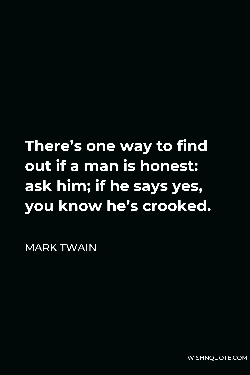Mark Twain Quote - There’s one way to find out if a man is honest: ask him; if he says yes, you know he’s crooked.