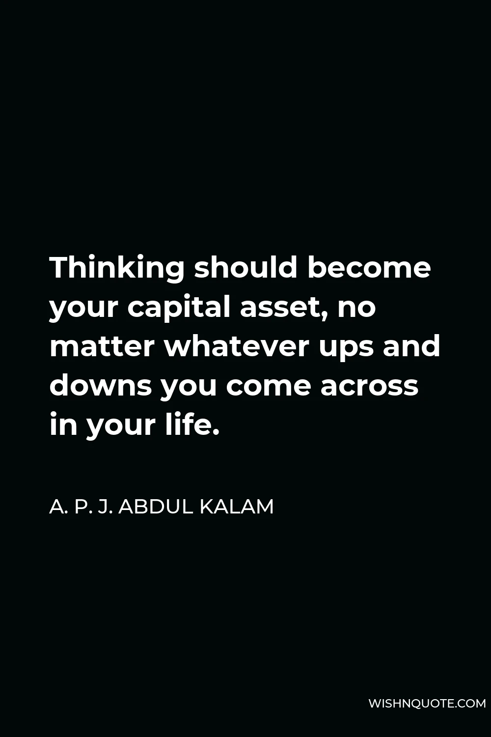 A. P. J. Abdul Kalam Quote - Thinking should become your capital asset, no matter whatever ups and downs you come across in your life.