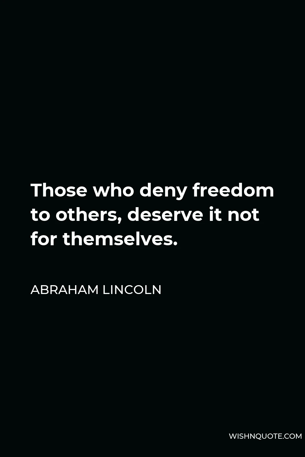 Abraham Lincoln Quote - Those who deny freedom to others, deserve it not for themselves.