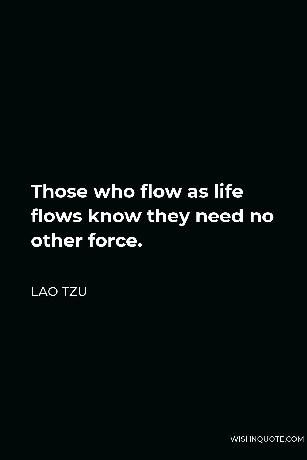 Lao Tzu Quote - Those who flow as life flows know they need no other force.