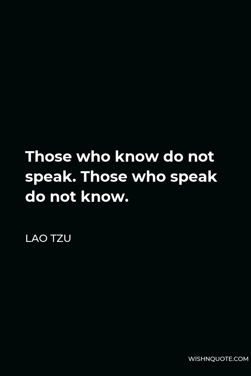 Lao Tzu Quote - Those who know do not speak. Those who speak do not know.