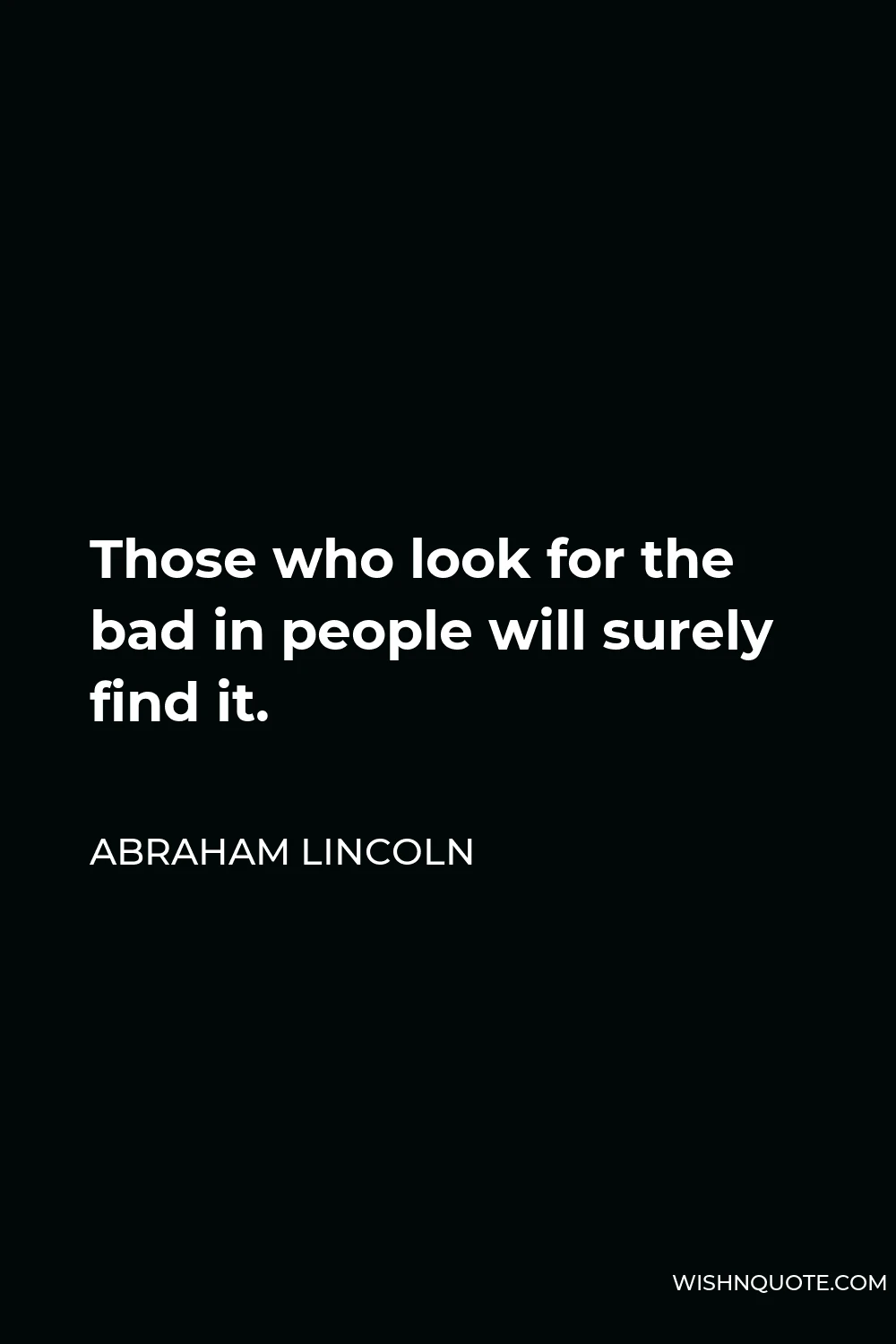 Abraham Lincoln Quote - Those who look for the bad in people will surely find it.