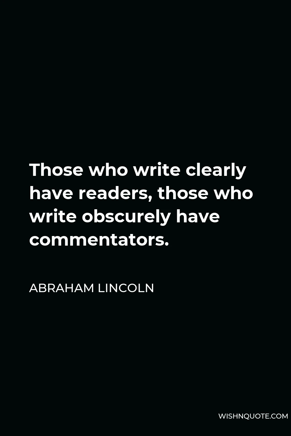 Abraham Lincoln Quote - Those who write clearly have readers, those who write obscurely have commentators.