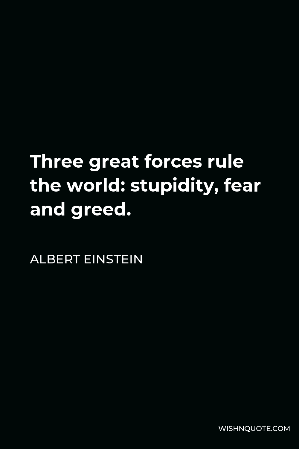 Albert Einstein Quote - Three great forces rule the world: stupidity, fear and greed.