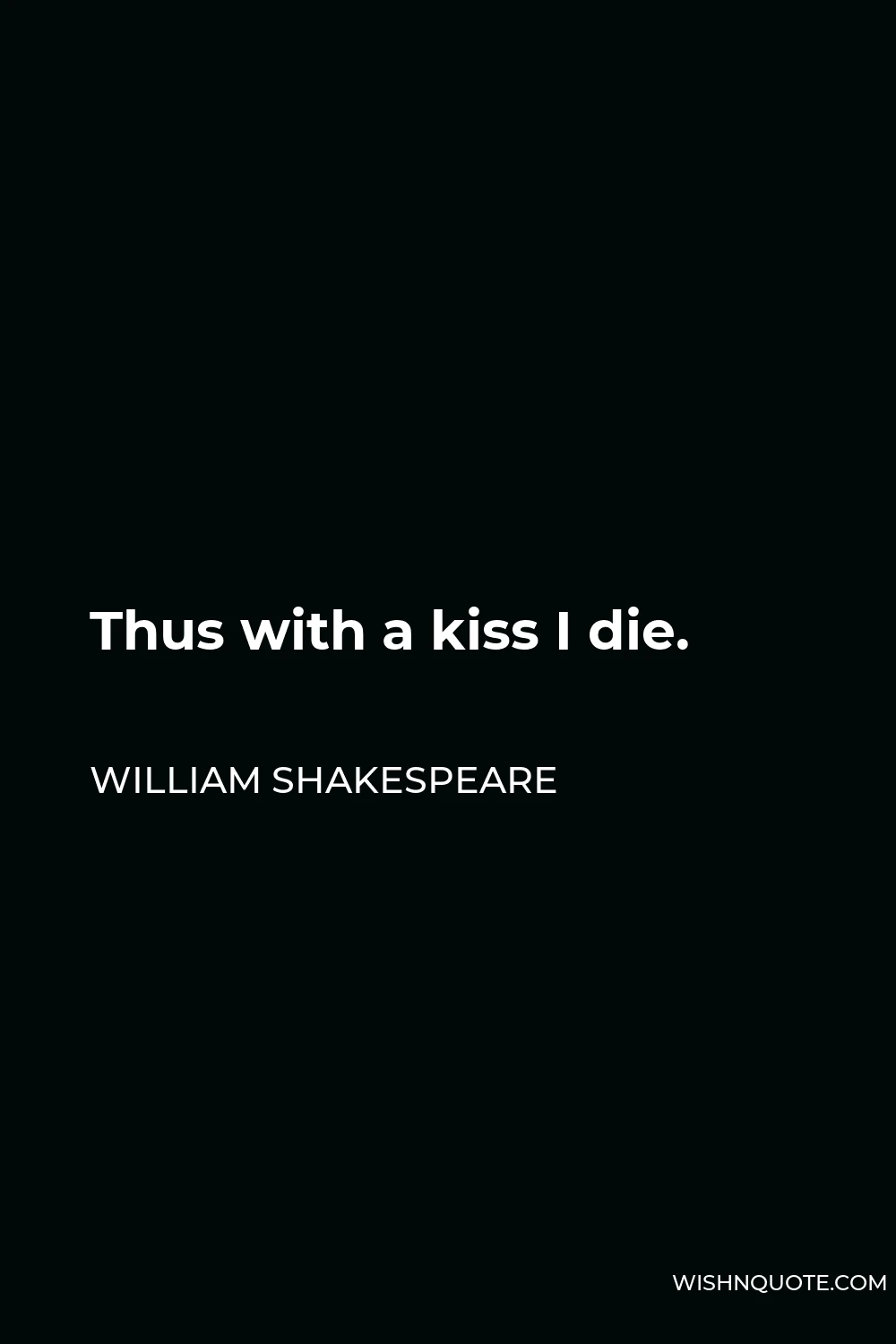 William Shakespeare Quote - Thus with a kiss I die.