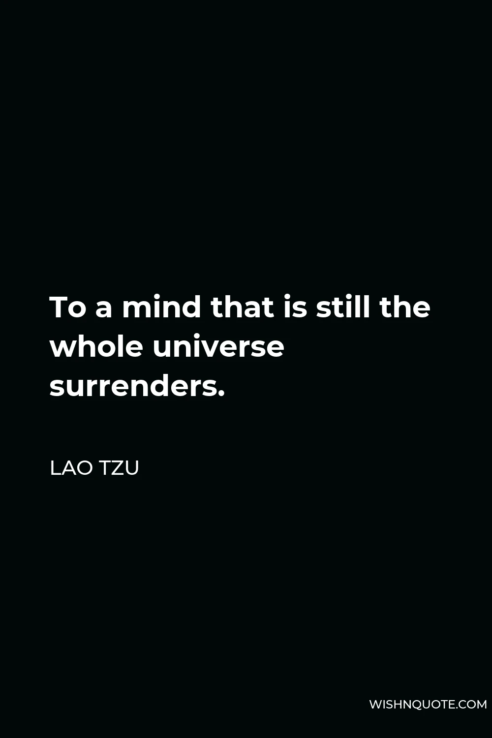 Lao Tzu Quote - To a mind that is still the whole universe surrenders.