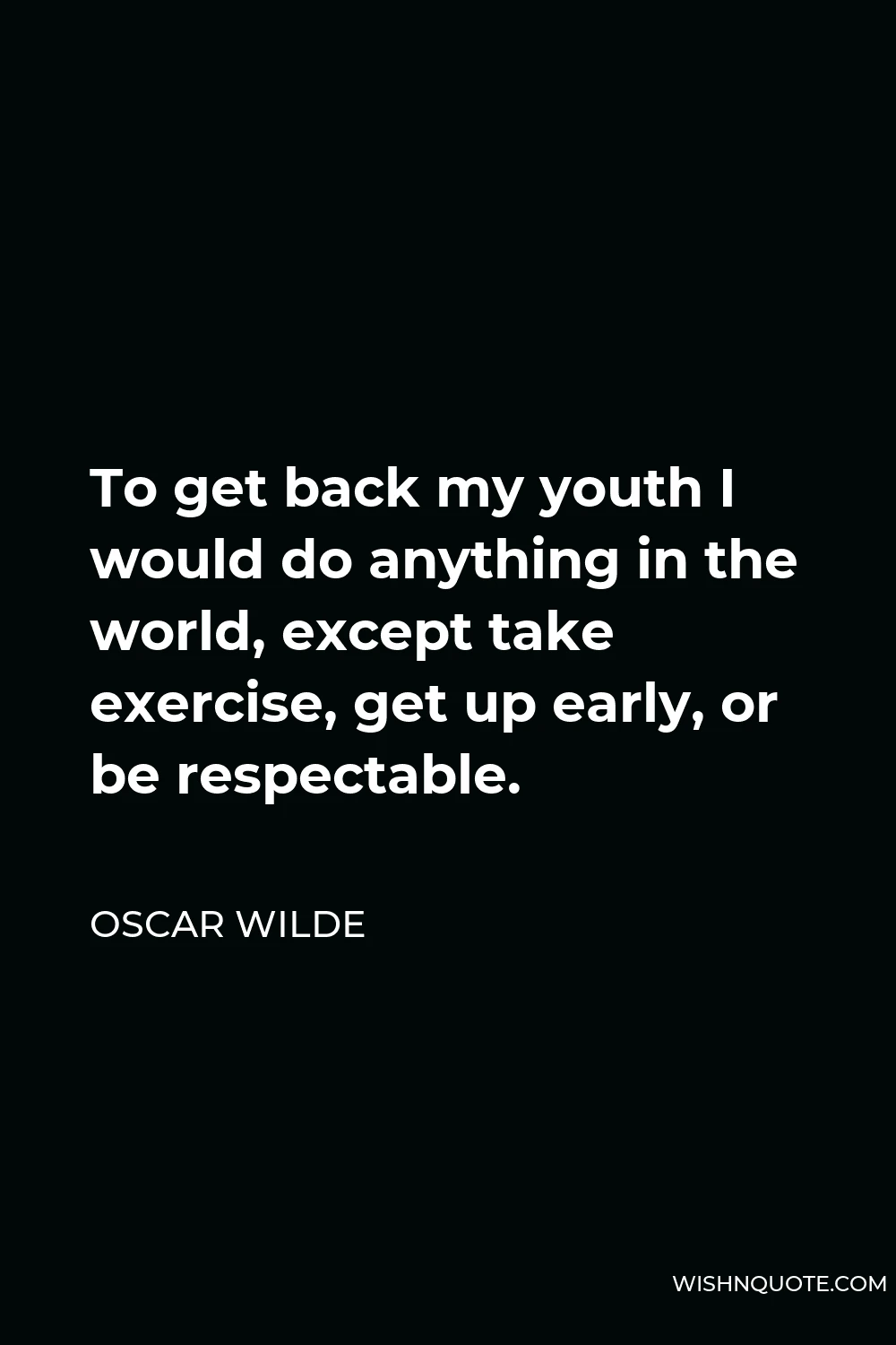 Oscar Wilde Quote - To get back my youth I would do anything in the world, except take exercise, get up early, or be respectable.