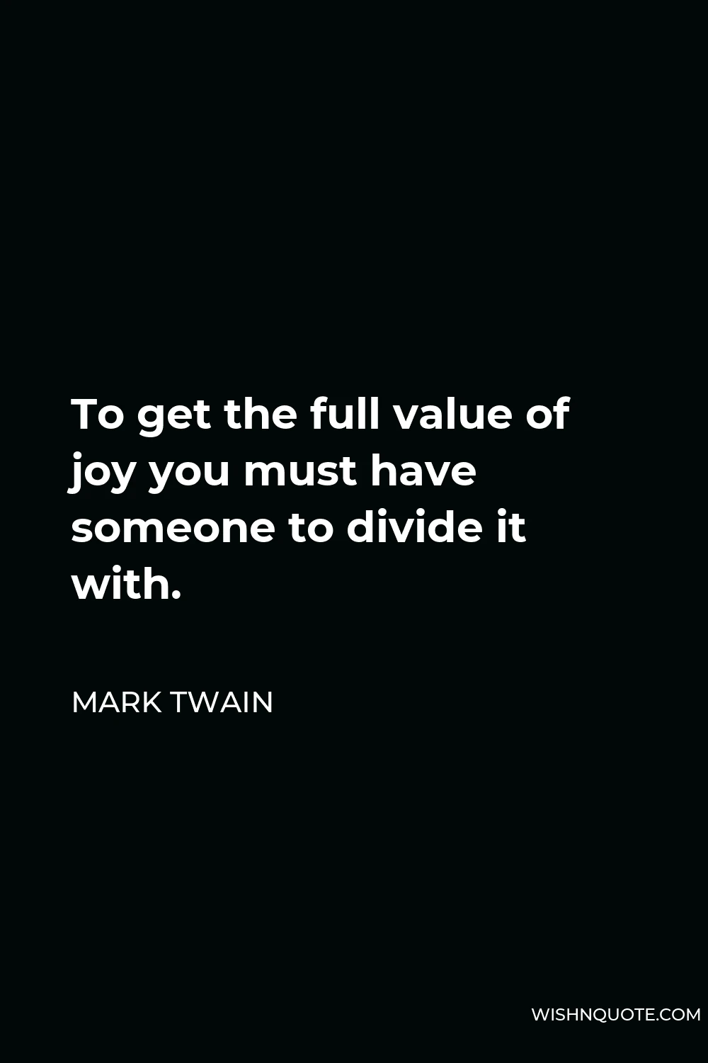 Mark Twain Quote - To get the full value of joy you must have someone to divide it with.