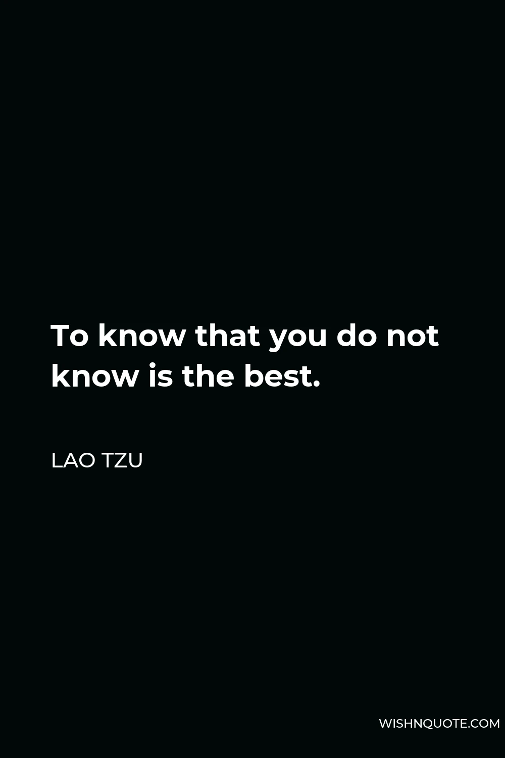 Lao Tzu Quote - To know that you do not know is the best.