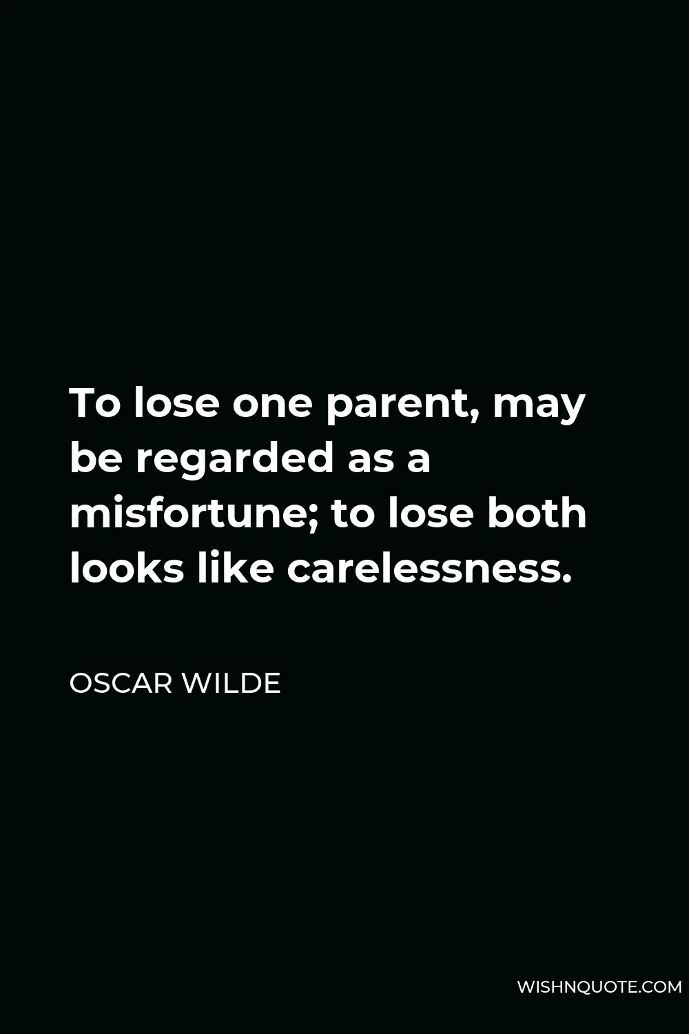 Oscar Wilde Quote - To lose one parent, may be regarded as a misfortune; to lose both looks like carelessness.
