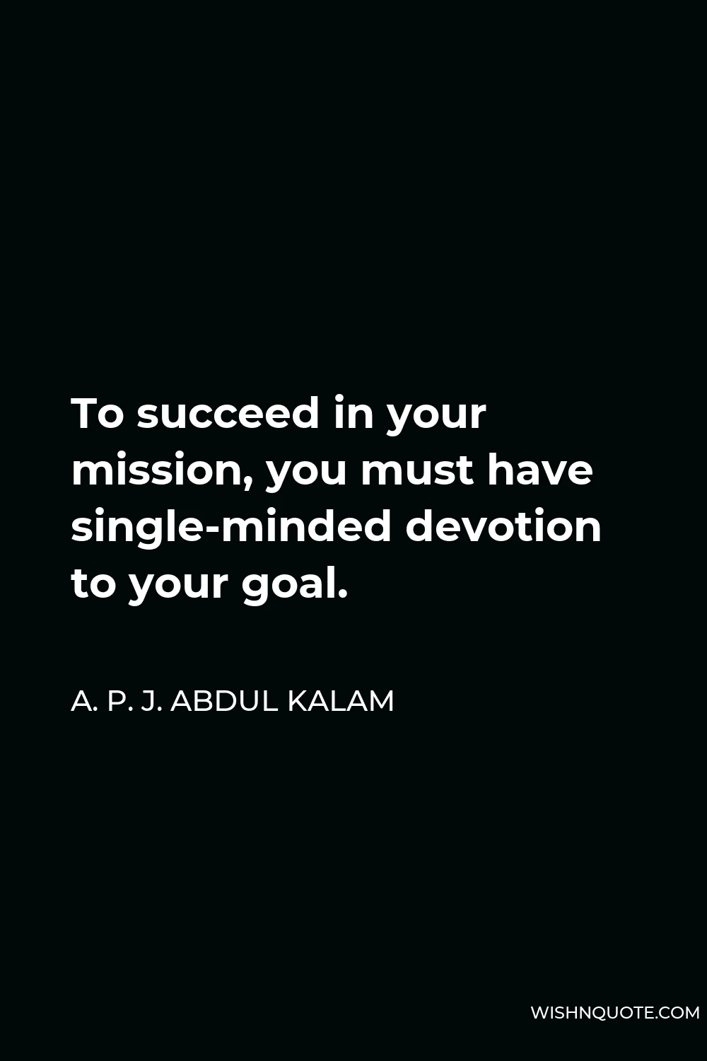 A. P. J. Abdul Kalam Quote - To succeed in your mission, you must have single-minded devotion to your goal.