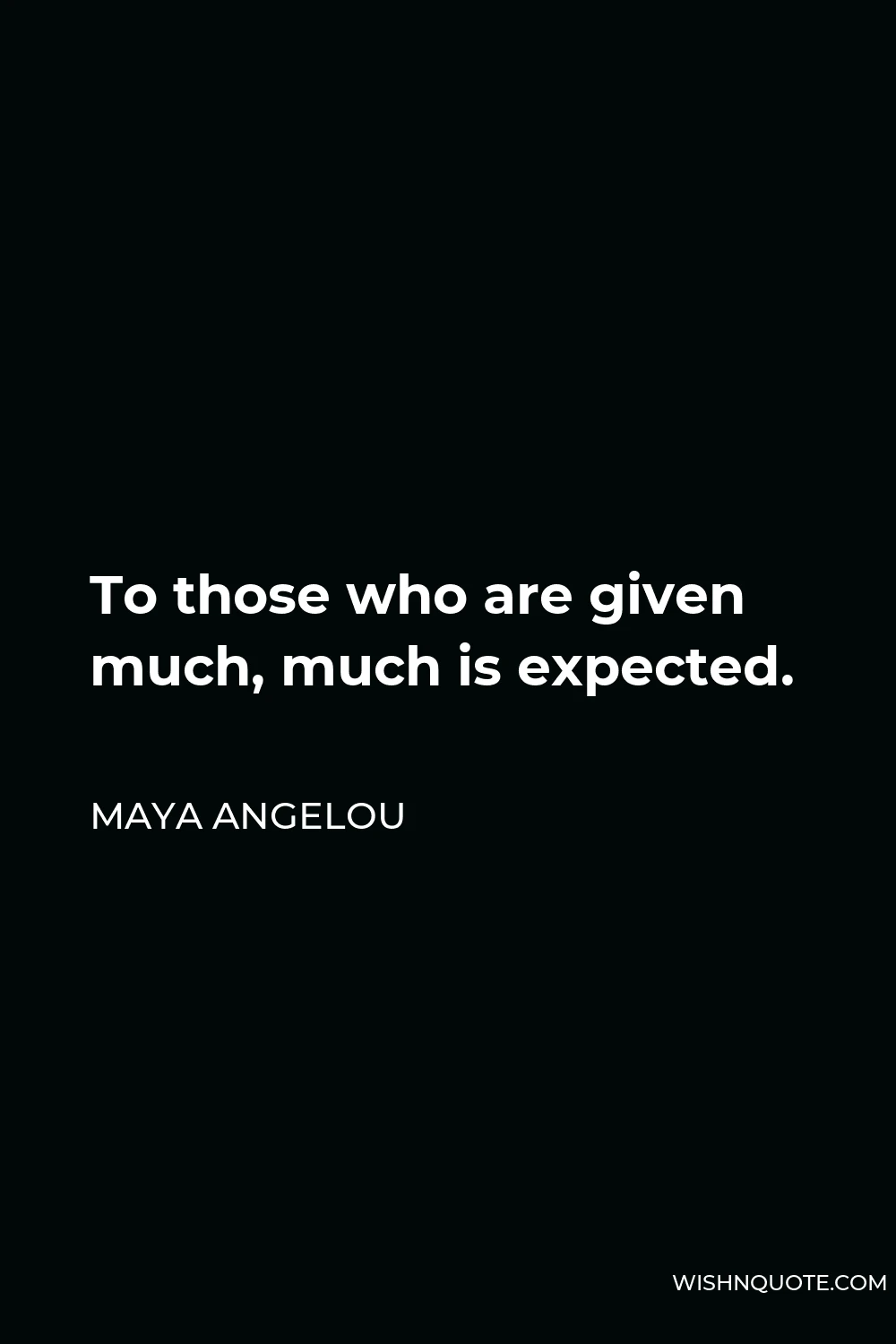 Maya Angelou Quote - To those who are given much, much is expected.