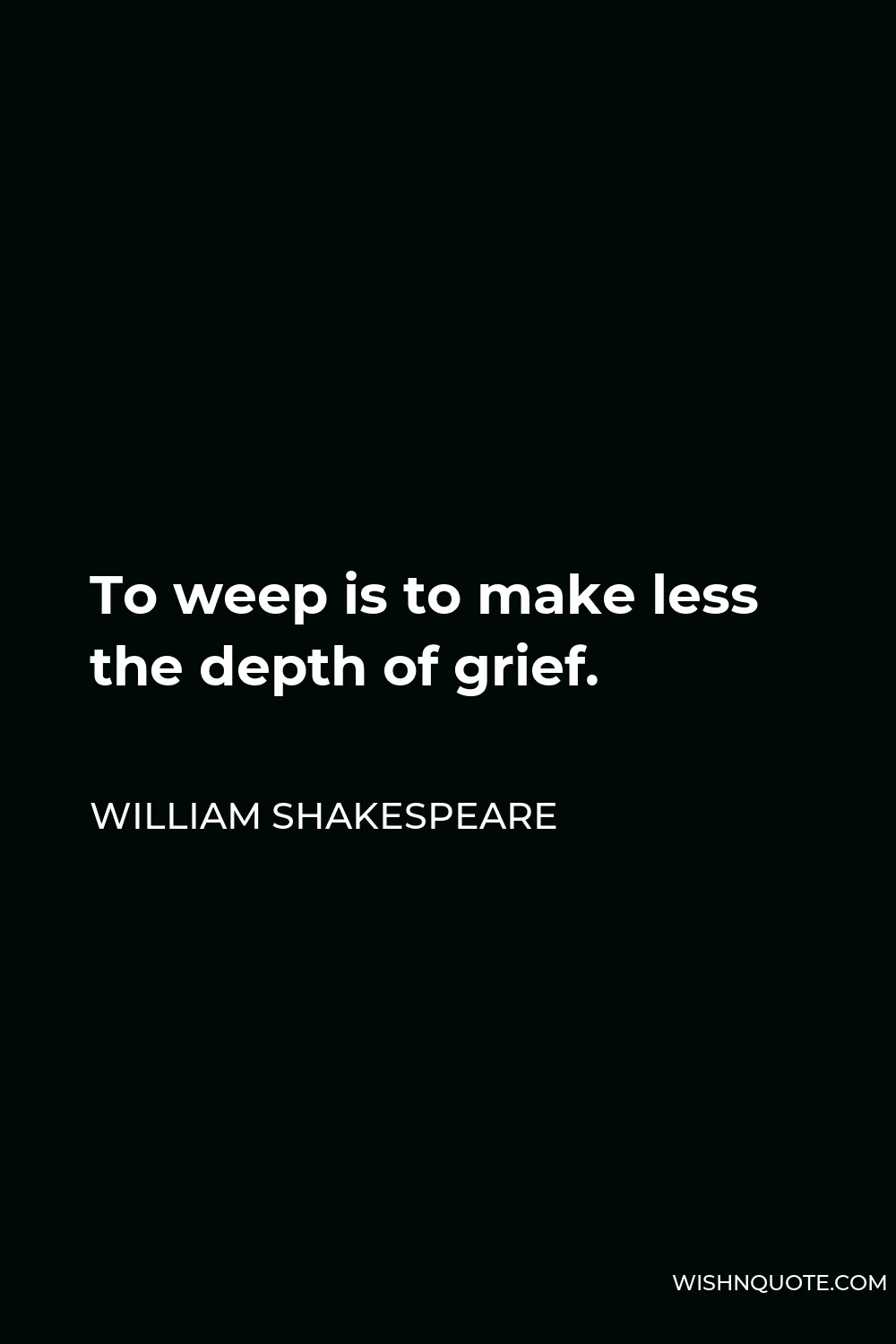 William Shakespeare Quote - To weep is to make less the depth of grief.