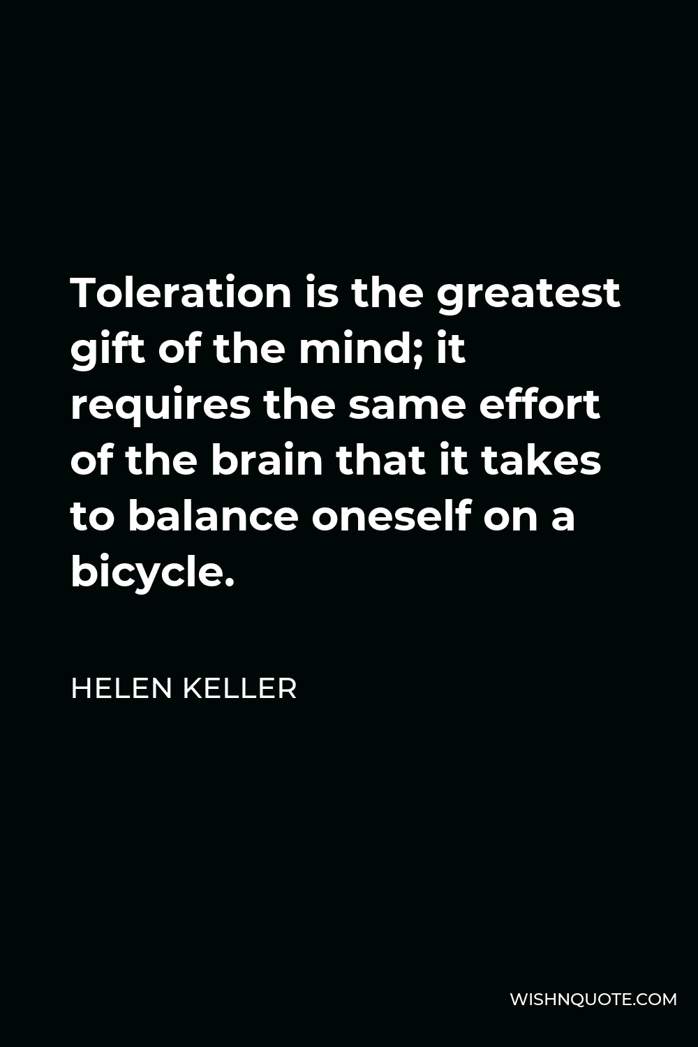 Helen Keller Quote - Toleration is the greatest gift of the mind; it requires the same effort of the brain that it takes to balance oneself on a bicycle.