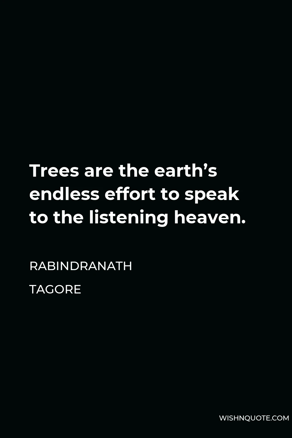Rabindranath Tagore Quote - Trees are the earth’s endless effort to speak to the listening heaven.