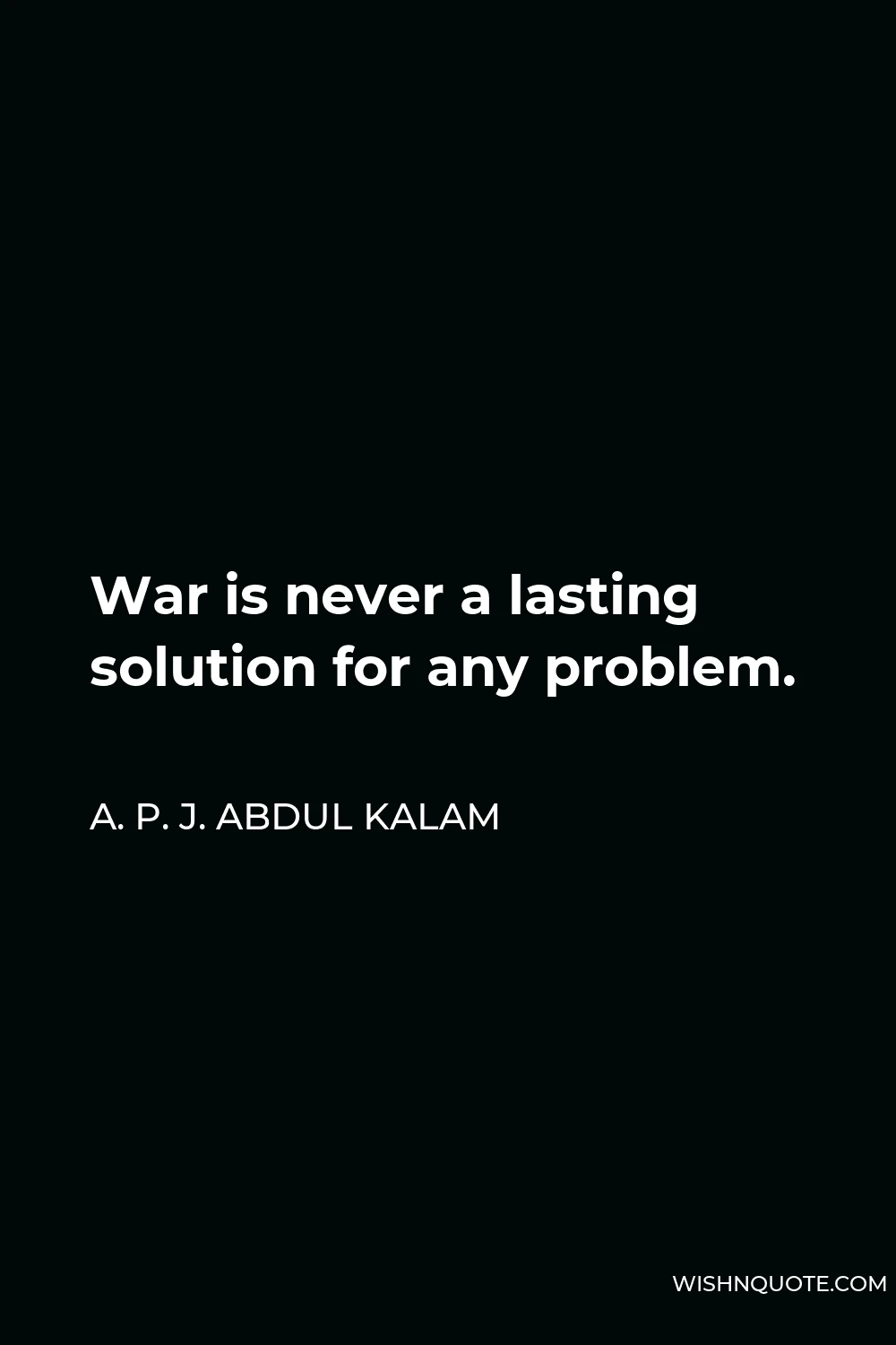 A. P. J. Abdul Kalam Quote - War is never a lasting solution for any problem.