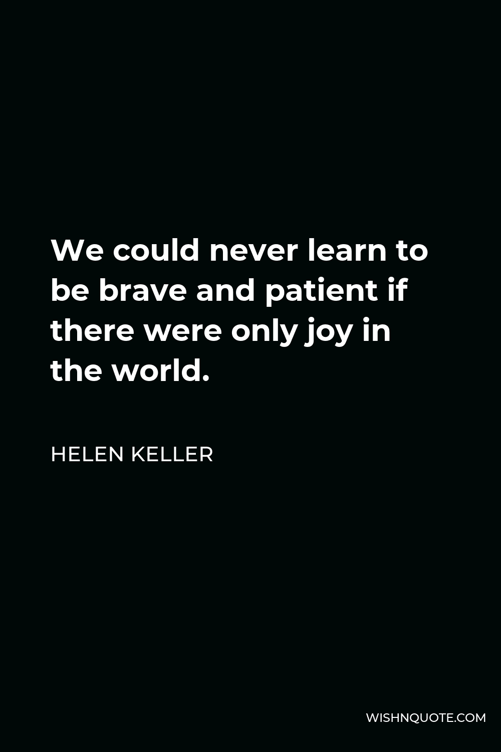 Helen Keller Quote - We could never learn to be brave and patient if there were only joy in the world.