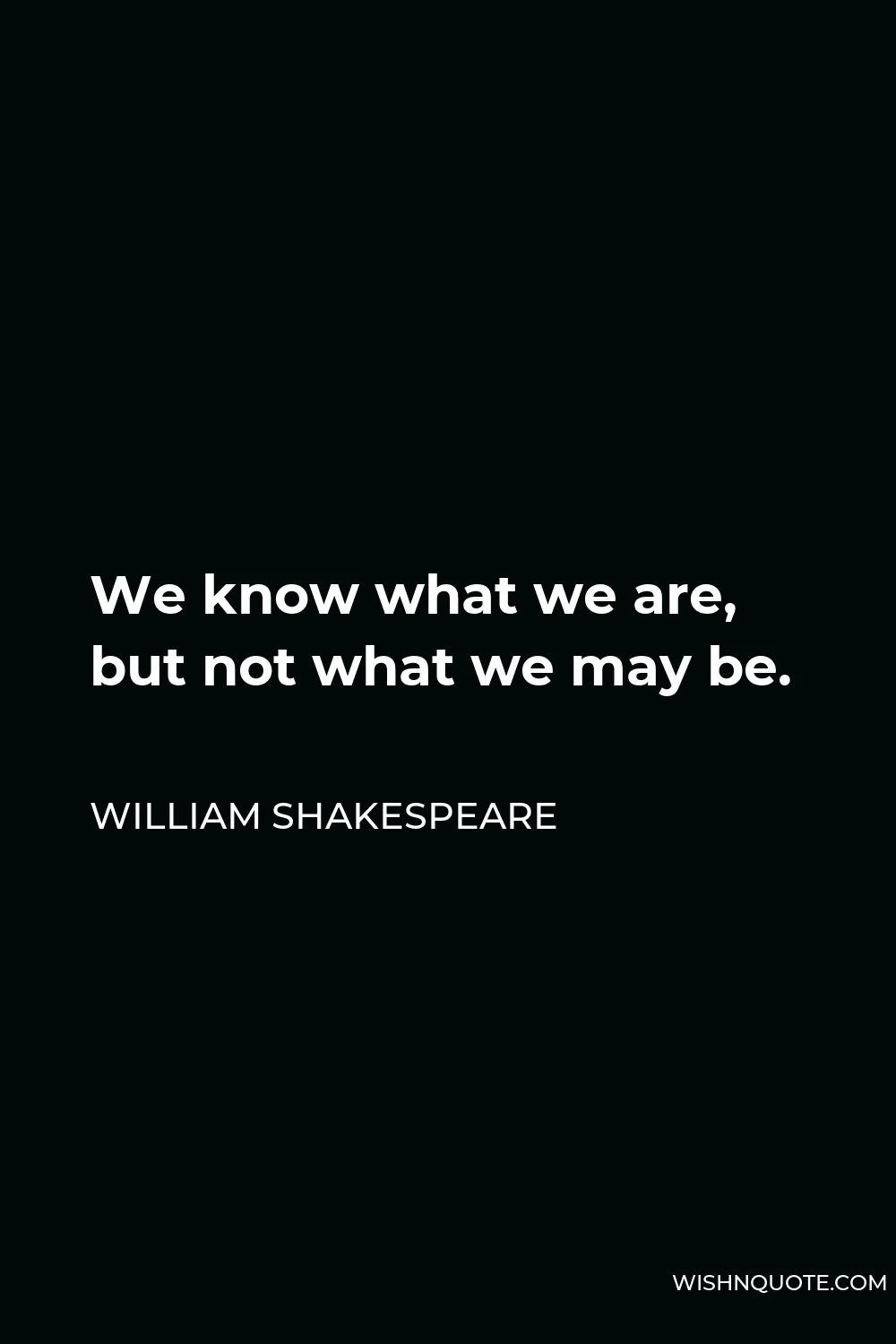 William Shakespeare Quote - We know what we are, but not what we may be.