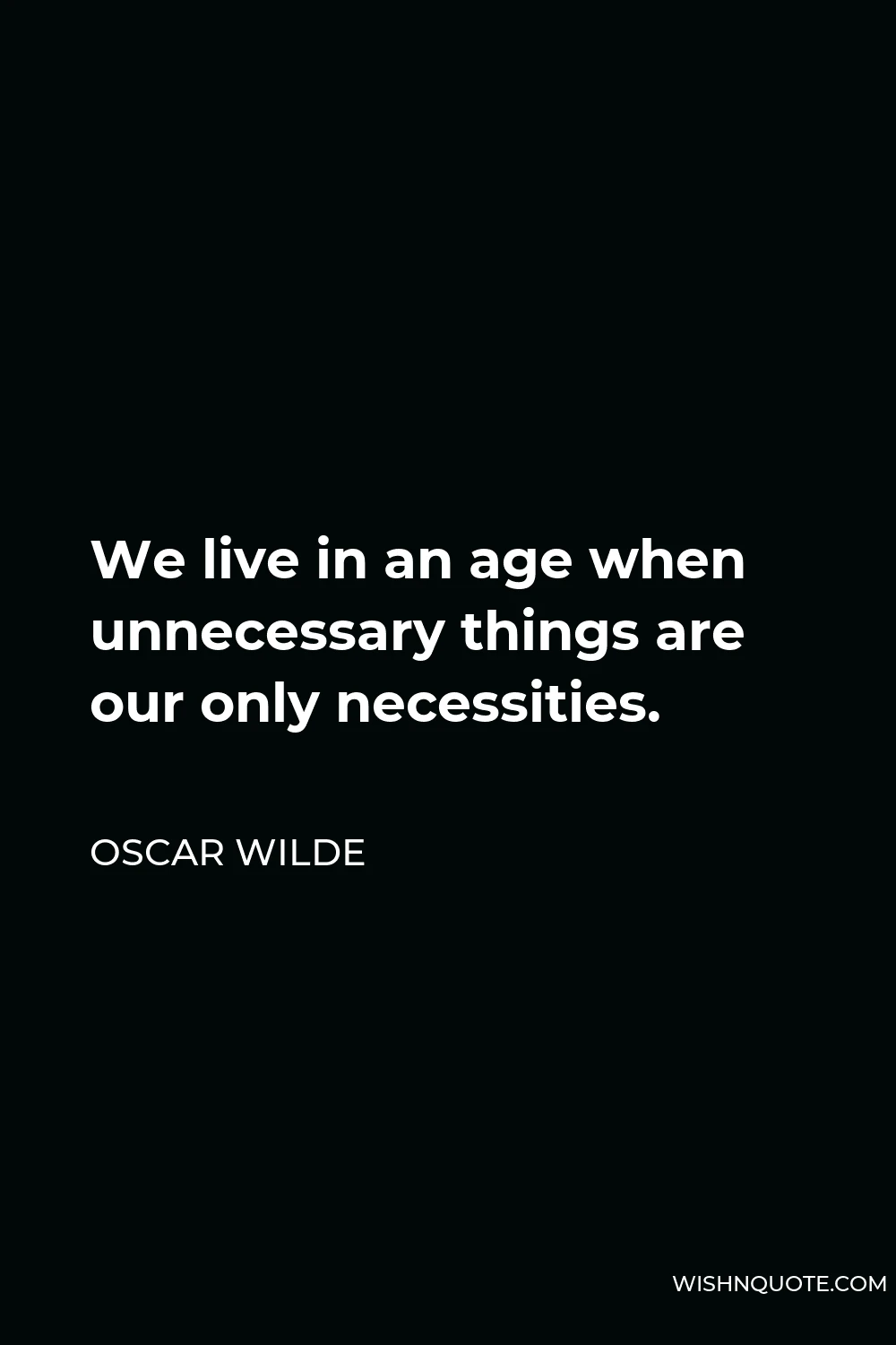 Oscar Wilde Quote - We live in an age when unnecessary things are our only necessities.