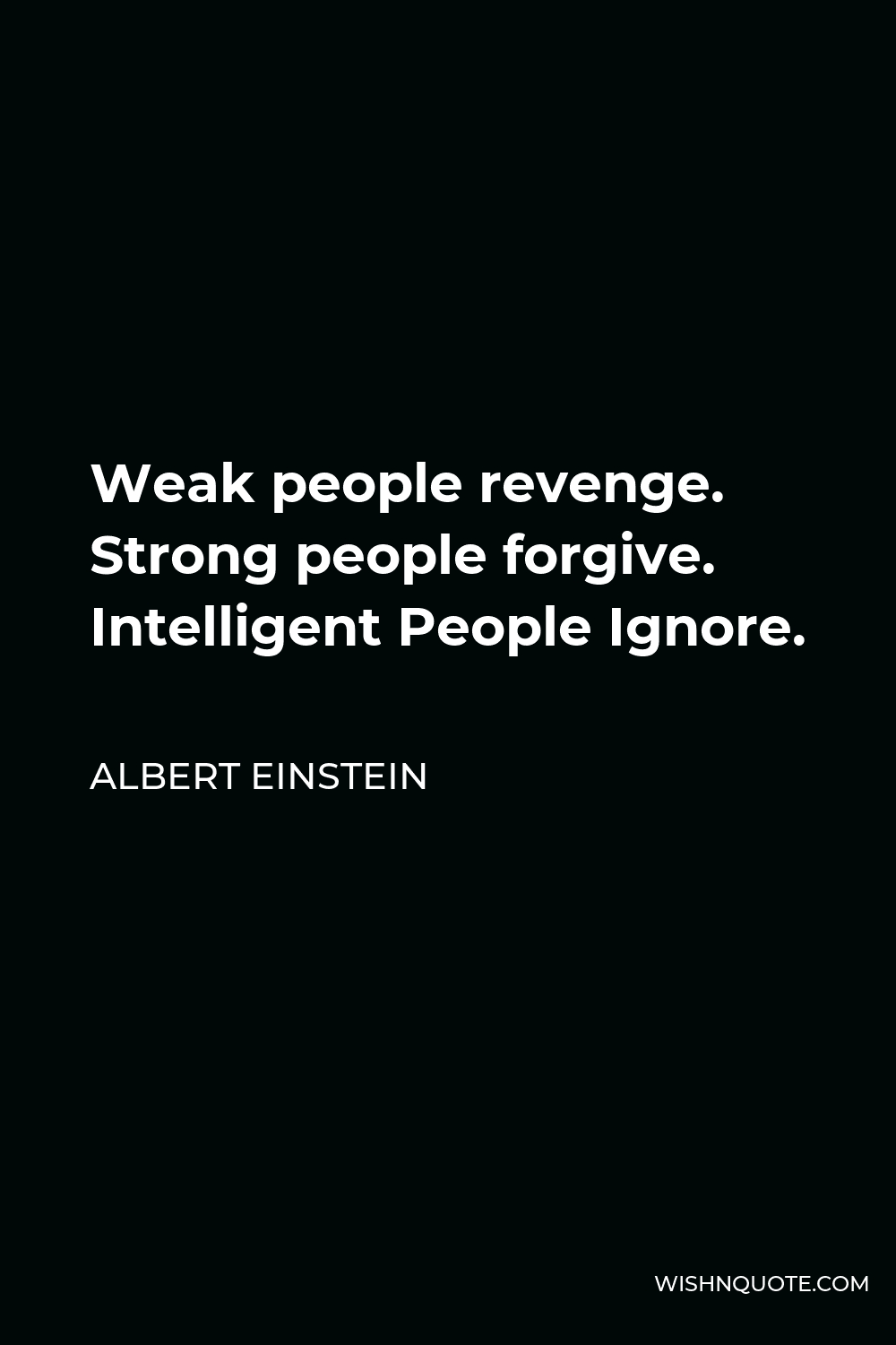 Albert Einstein Quote - Weak people revenge. Strong people forgive. Intelligent People Ignore.