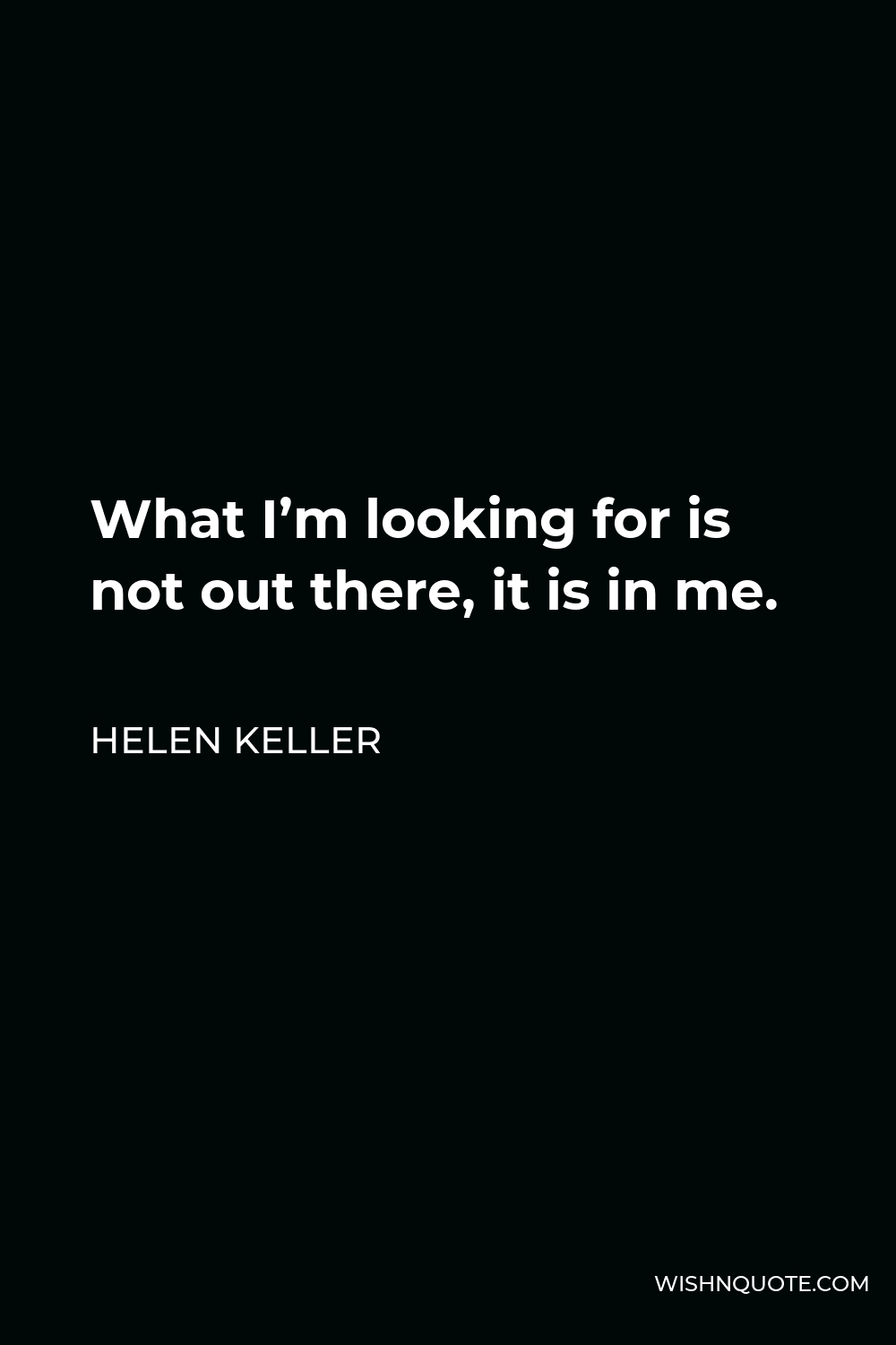 Helen Keller Quote - What I’m looking for is not out there, it is in me.