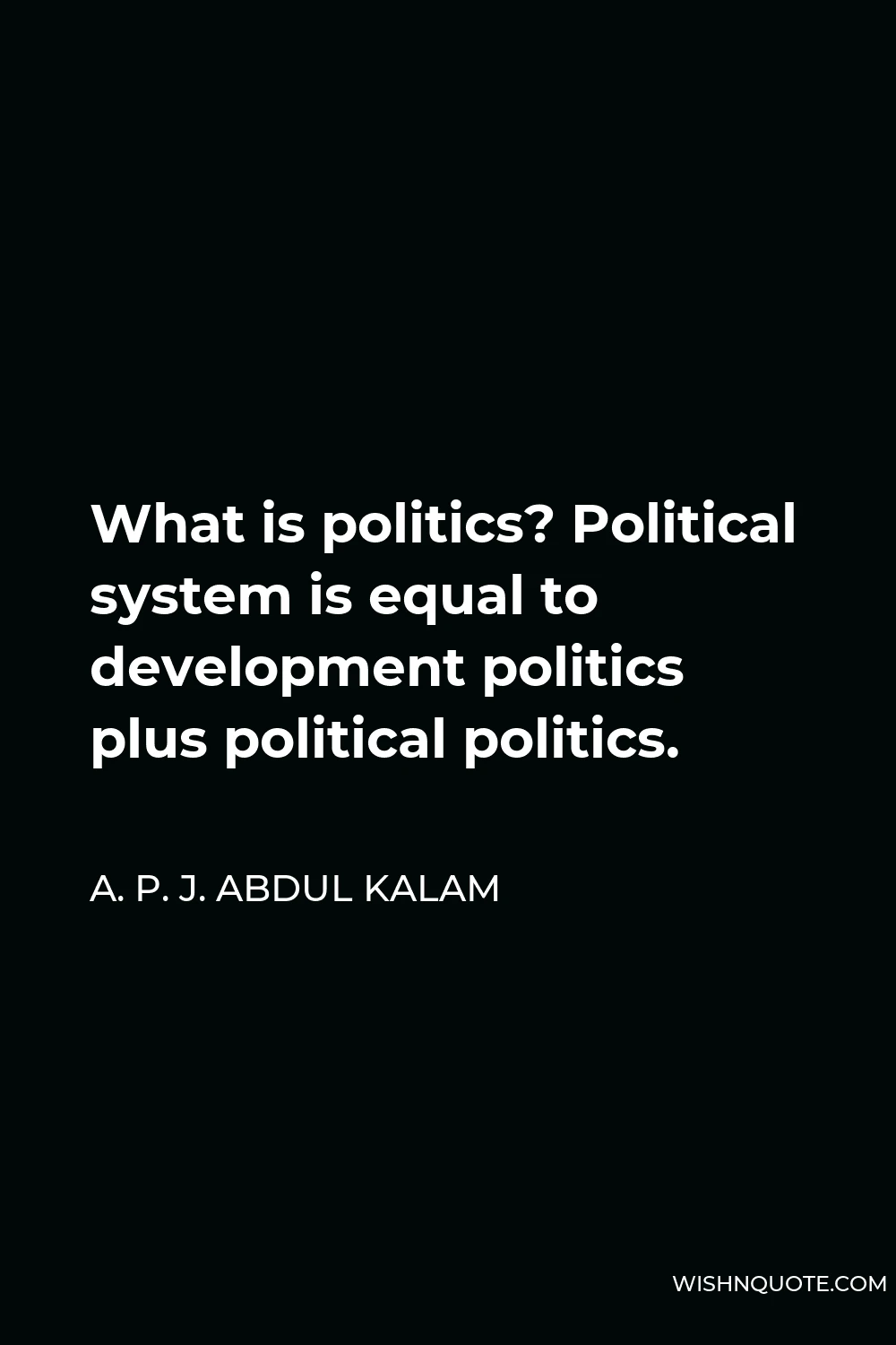 A. P. J. Abdul Kalam Quote - What is politics? Political system is equal to development politics plus political politics.