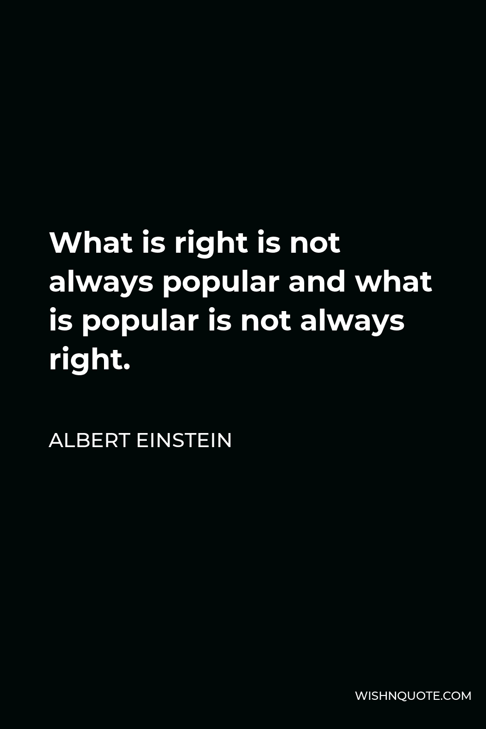 Albert Einstein Quote - What is right is not always popular and what is popular is not always right.