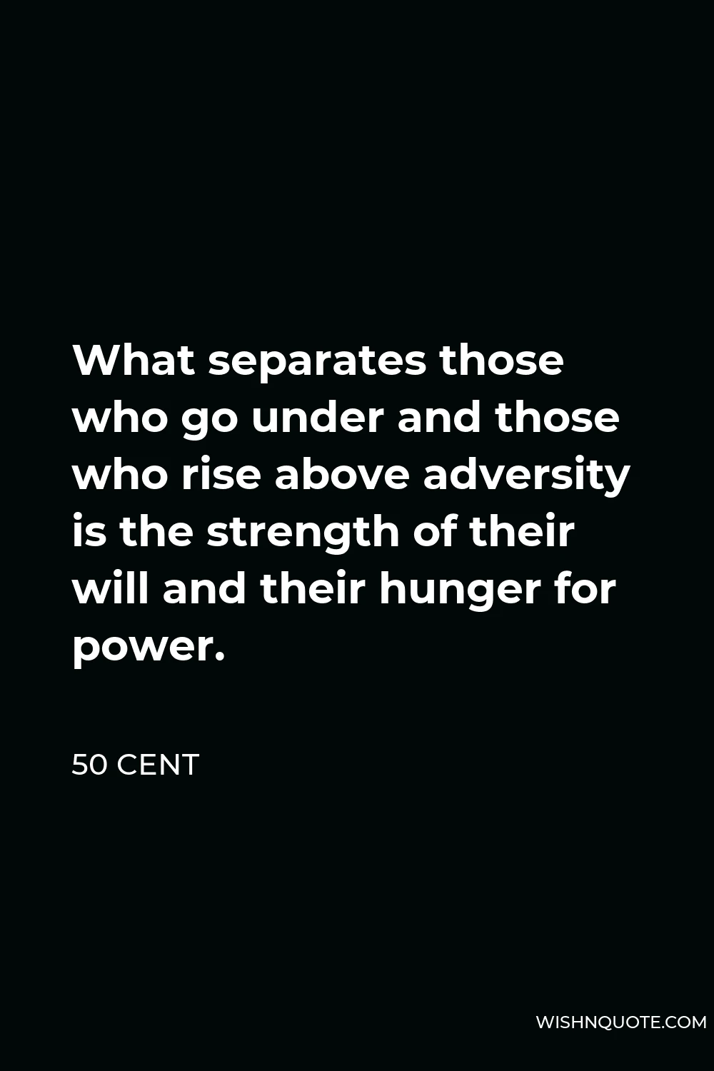 50 Cent Quote - What separates those who go under and those who rise above adversity is the strength of their will and their hunger for power.