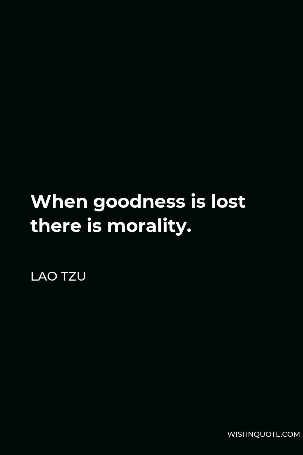 Lao Tzu Quote - When goodness is lost there is morality.