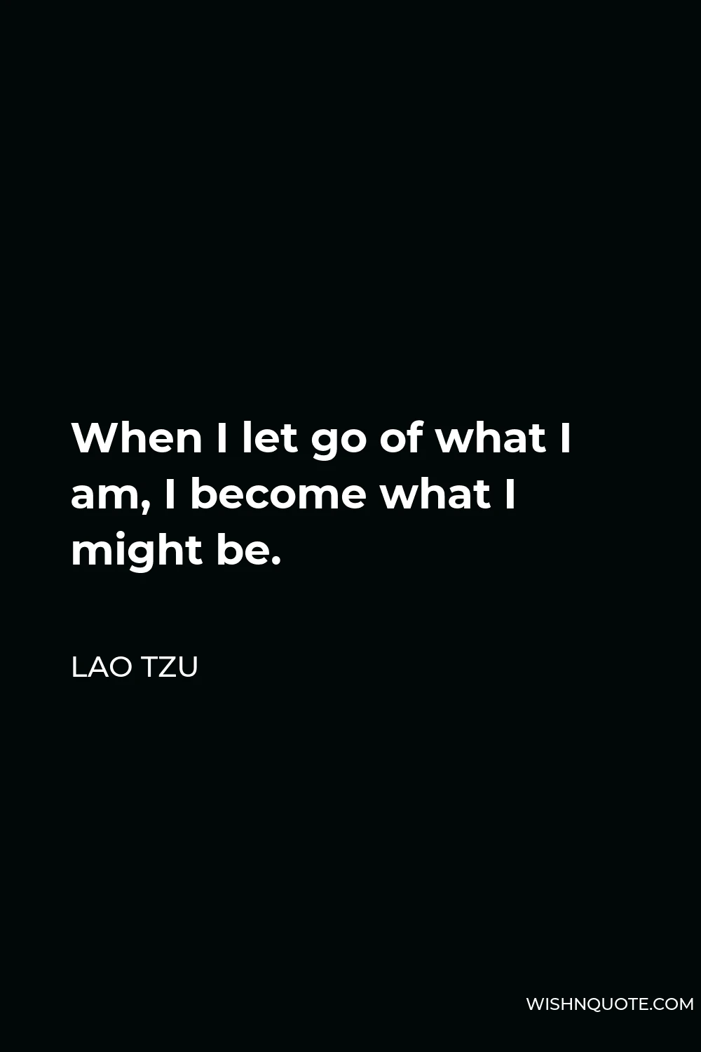 Lao Tzu Quote - When I let go of what I am, I become what I might be.