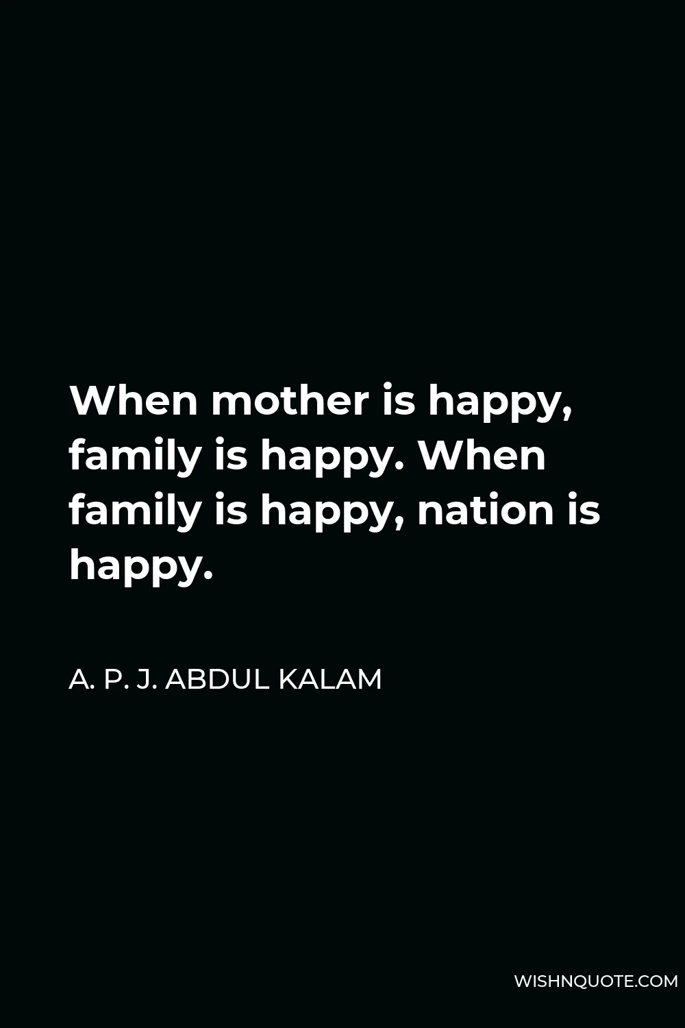 A. P. J. Abdul Kalam Quote - When mother is happy, family is happy. When family is happy, nation is happy.