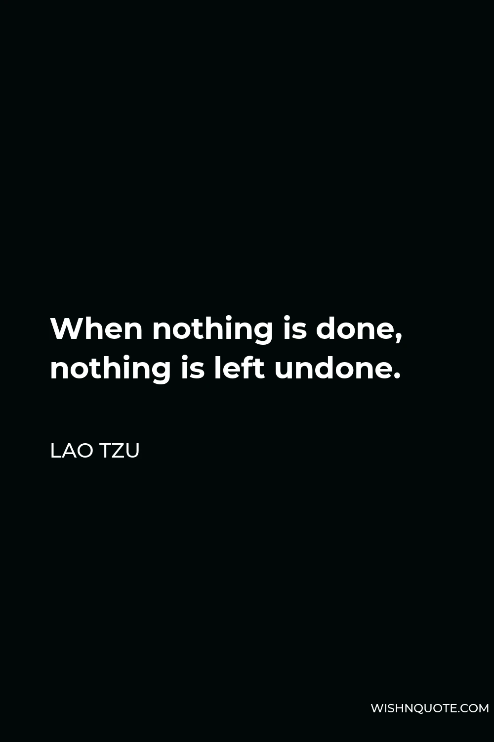 Lao Tzu Quote - When nothing is done, nothing is left undone.