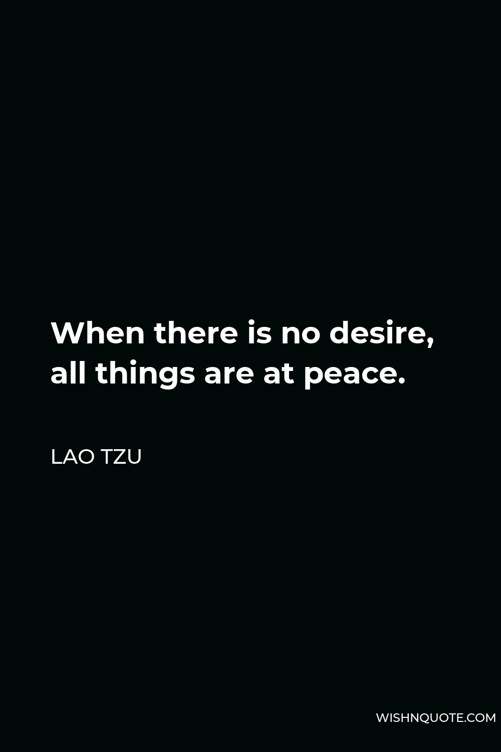 Lao Tzu Quote - When there is no desire, all things are at peace.