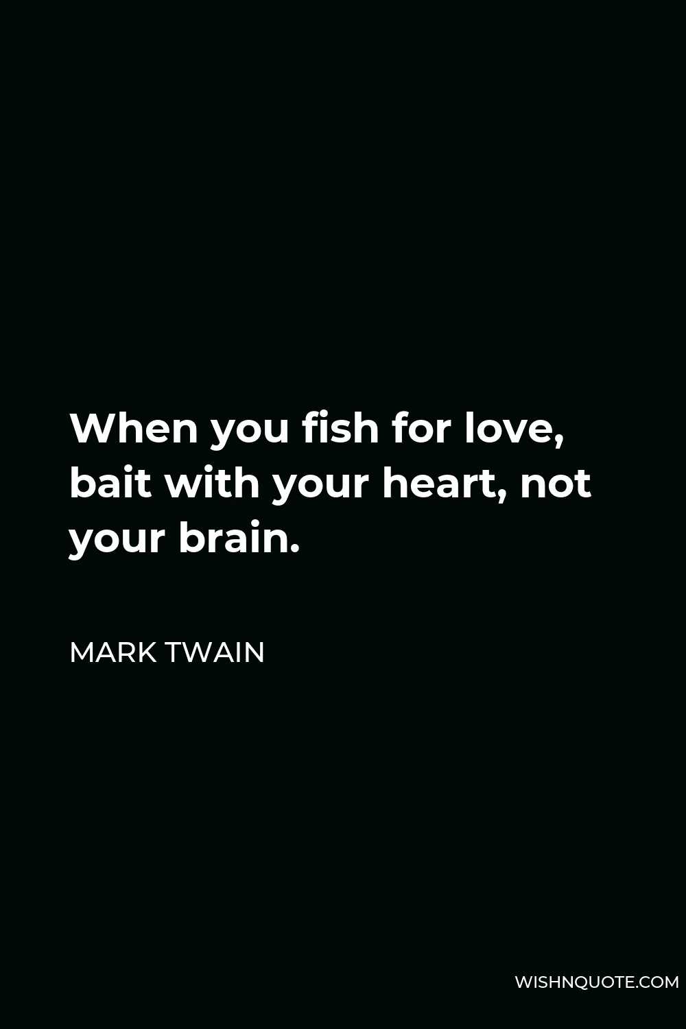 Mark Twain Quote - When you fish for love, bait with your heart, not your brain.
