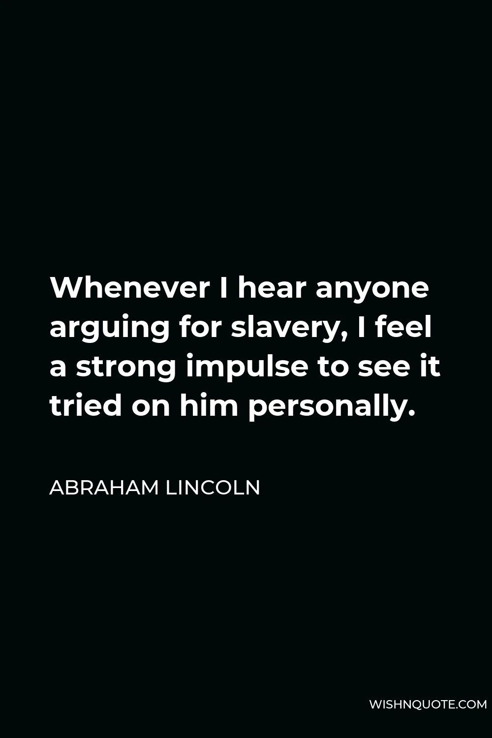 Abraham Lincoln Quote - Whenever I hear anyone arguing for slavery, I feel a strong impulse to see it tried on him personally.