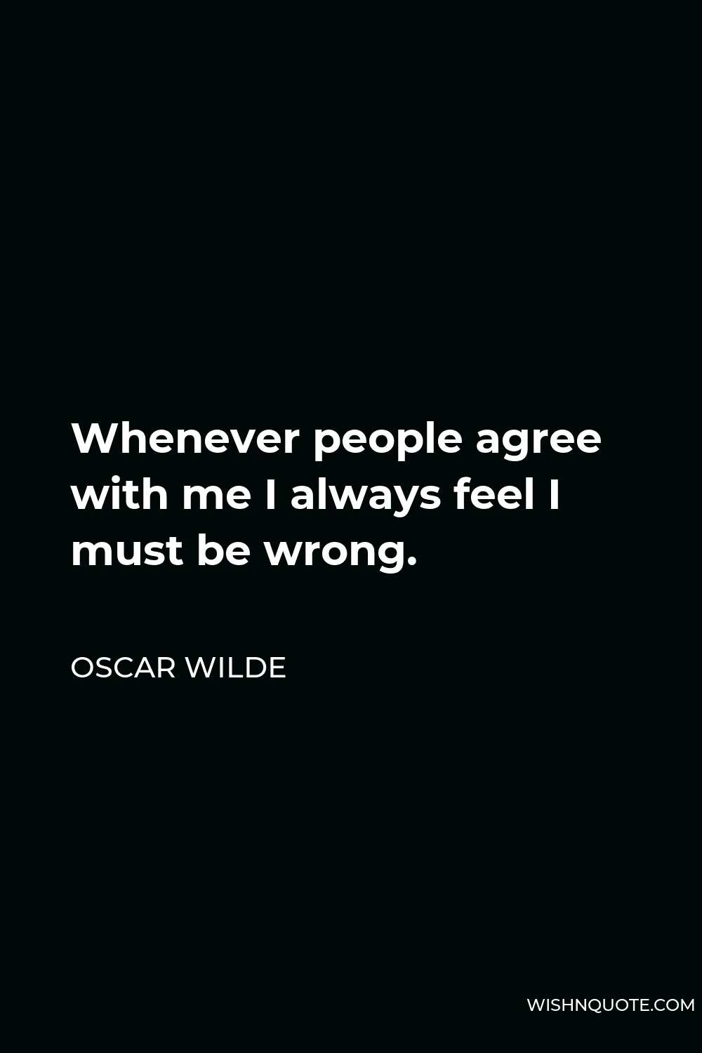 Oscar Wilde Quote - Whenever people agree with me I always feel I must be wrong.