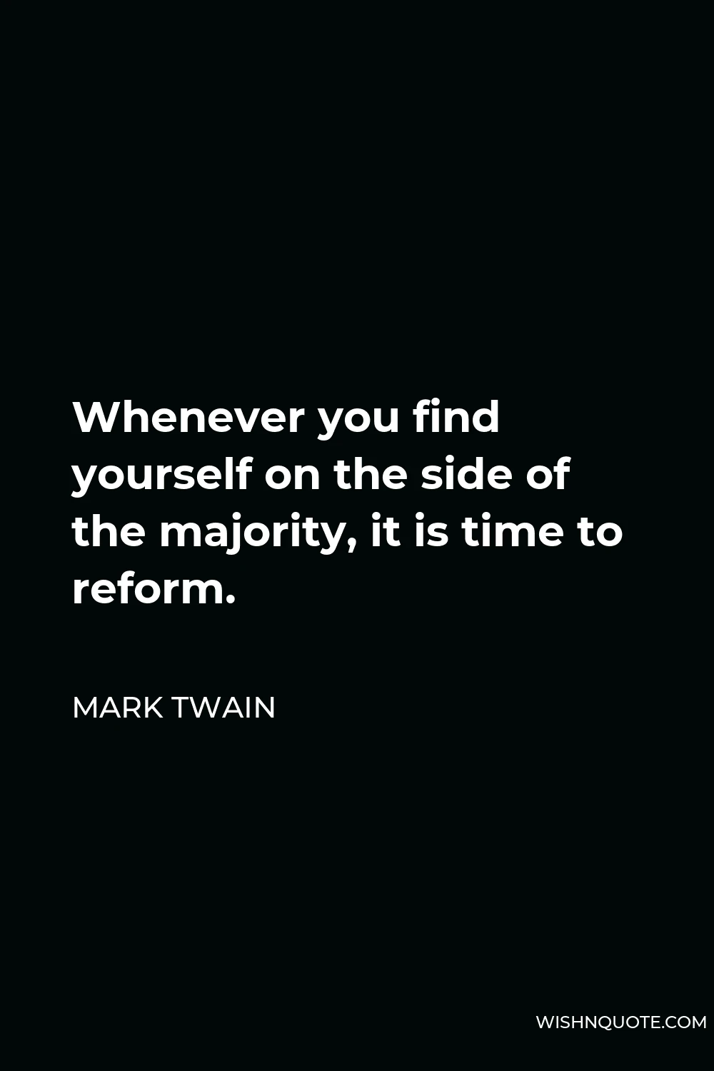Mark Twain Quote - Whenever you find yourself on the side of the majority, it is time to reform.