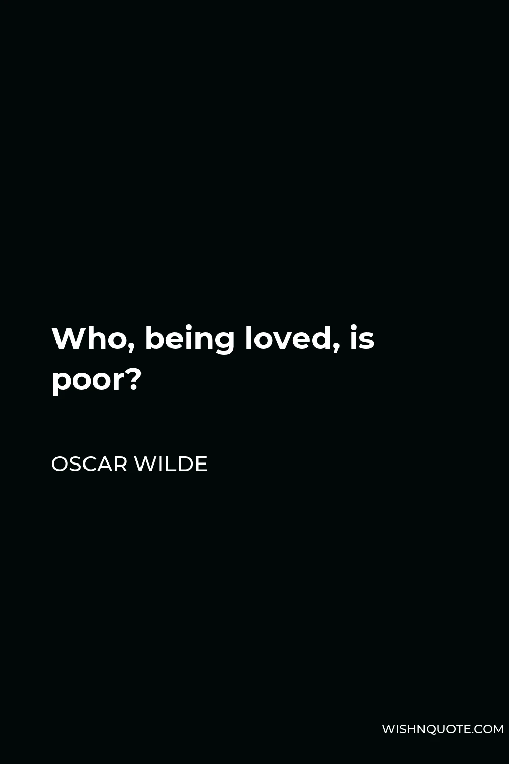 Oscar Wilde Quote - Who, being loved, is poor?